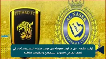 ترقب القمة.. كل ما تريد معرفته عن موعد مباراة النصر والاتحاد في نصف نهائي السوبر السعودي والقنوات الناقلة